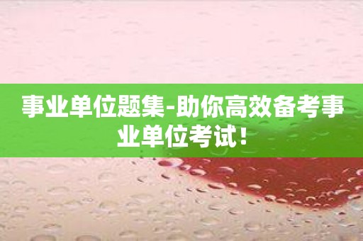 事业单位题集-助你高效备考事业单位考试！