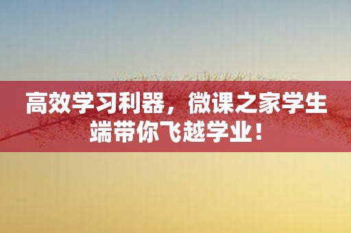 高效学习利器，微课之家学生端带你飞越学业！