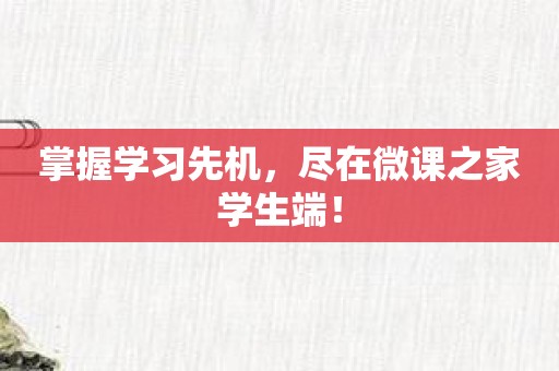 掌握学习先机，尽在微课之家学生端！