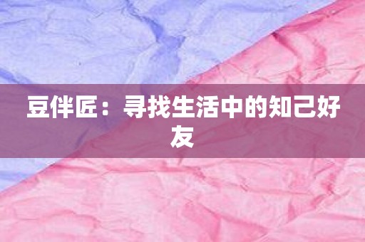 豆伴匠：寻找生活中的知己好友