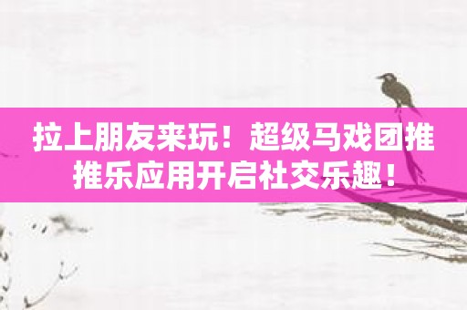 拉上朋友来玩！超级马戏团推推乐应用开启社交乐趣！