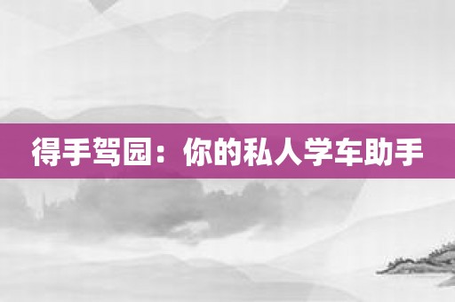 得手驾园：你的私人学车助手