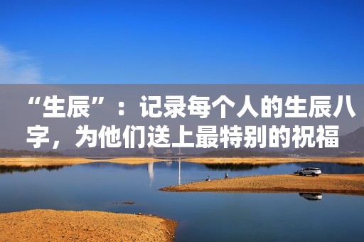 “生辰”：记录每个人的生辰八字，为他们送上最特别的祝福