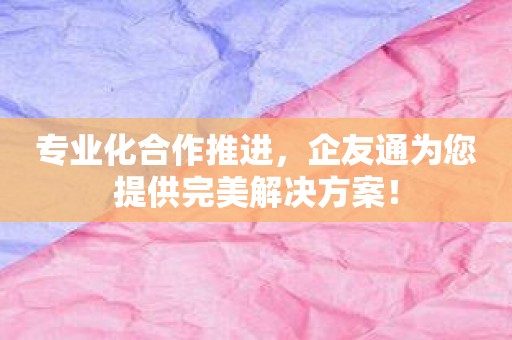 专业化合作推进，企友通为您提供完美解决方案！