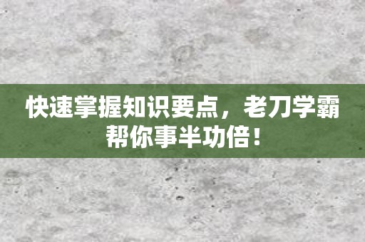 快速掌握知识要点，老刀学霸帮你事半功倍！