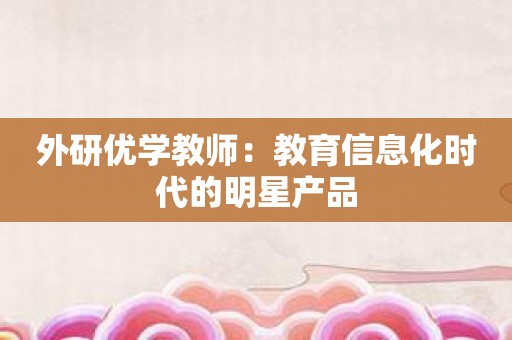 外研优学教师：教育信息化时代的明星产品