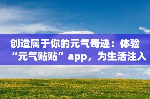 创造属于你的元气奇迹：体验“元气贴贴”app，为生活注入活力！