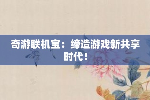 奇游联机宝：缔造游戏新共享时代！