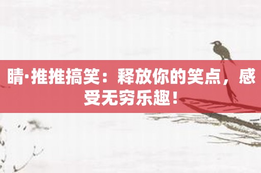 睛·推推搞笑：释放你的笑点，感受无穷乐趣！