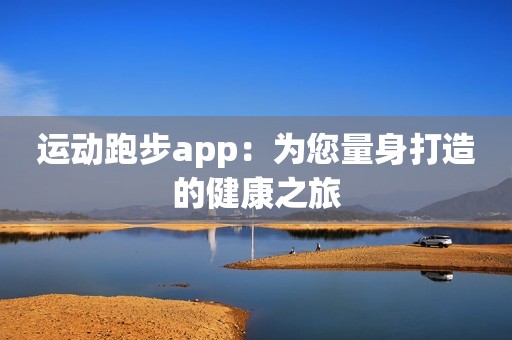运动跑步app：为您量身打造的健康之旅
