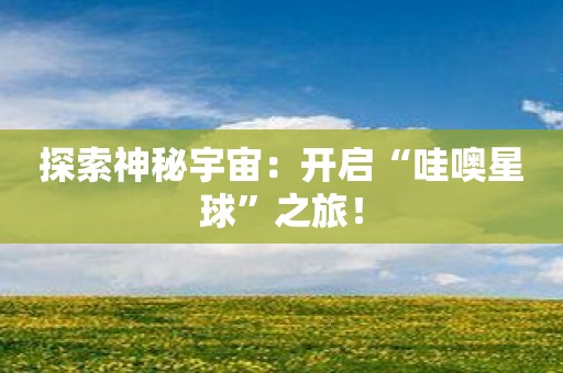 探索神秘宇宙：开启“哇噢星球”之旅！