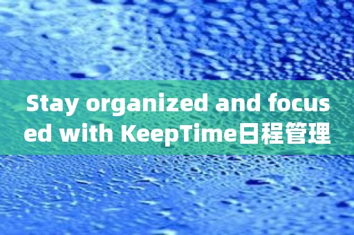 Stay organized and focused with KeepTime日程管理: Your ultimate scheduling companion