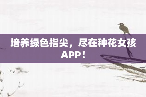 培养绿色指尖，尽在种花女孩APP！