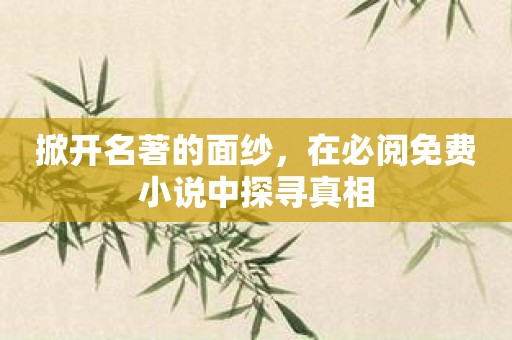 掀开名著的面纱，在必阅免费小说中探寻真相