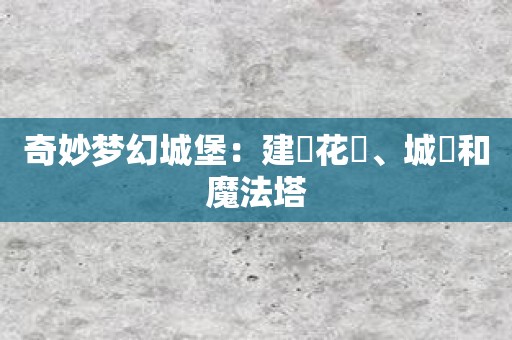 奇妙梦幻城堡：建設花園、城牆和魔法塔