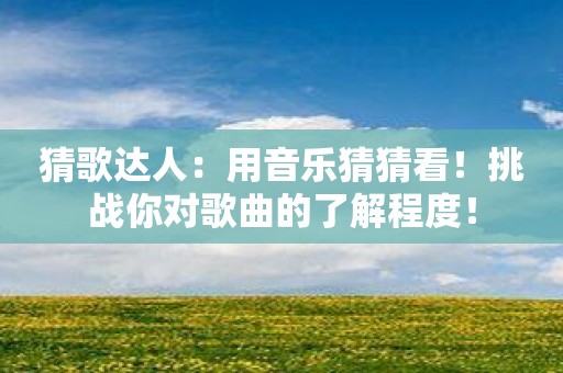 猜歌达人：用音乐猜猜看！挑战你对歌曲的了解程度！