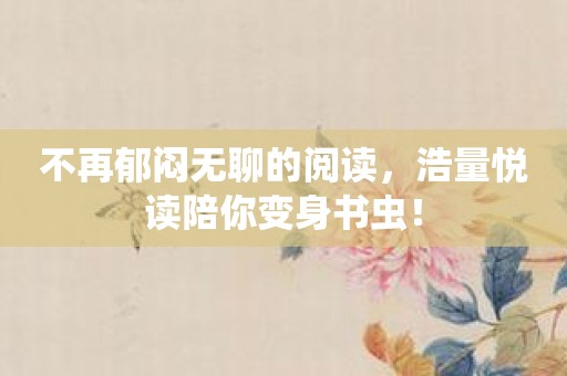 不再郁闷无聊的阅读，浩量悦读陪你变身书虫！