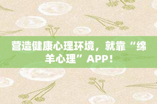 营造健康心理环境，就靠“绵羊心理”APP！