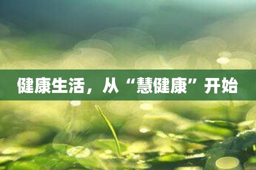 健康生活，从“慧健康”开始