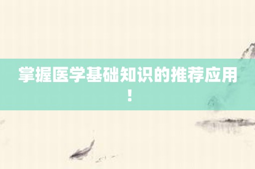 掌握医学基础知识的推荐应用！