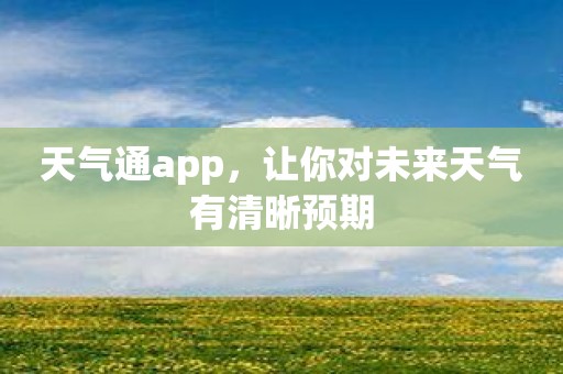 天气通app，让你对未来天气有清晰预期