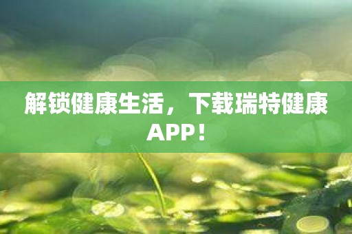 解锁健康生活，下载瑞特健康APP！
