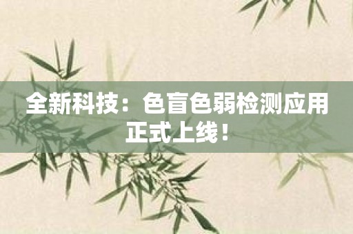 全新科技：色盲色弱检测应用正式上线！