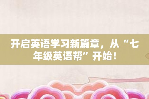 开启英语学习新篇章，从“七年级英语帮”开始！