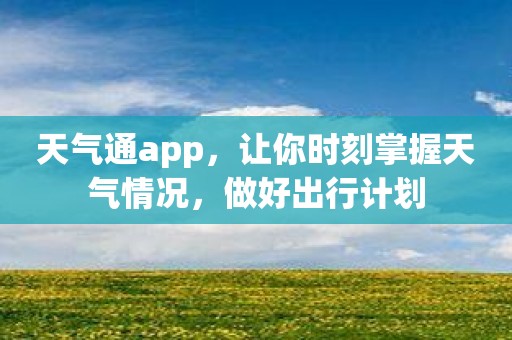 天气通app，让你时刻掌握天气情况，做好出行计划