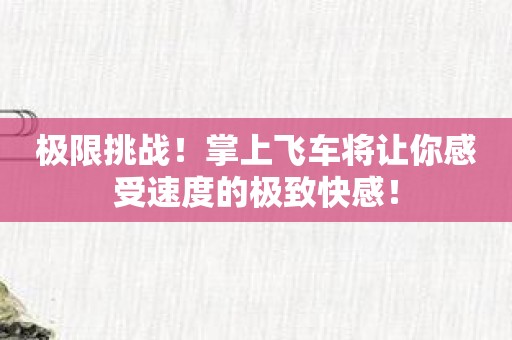 极限挑战！掌上飞车将让你感受速度的极致快感！