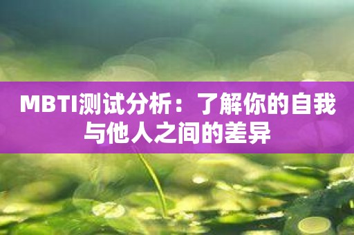 MBTI测试分析：了解你的自我与他人之间的差异