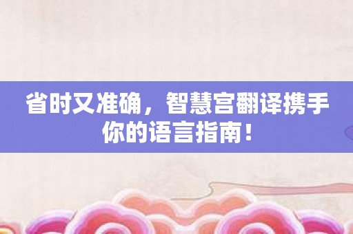 省时又准确，智慧宫翻译携手你的语言指南！