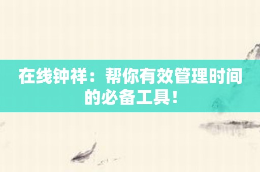 在线钟祥：帮你有效管理时间的必备工具！