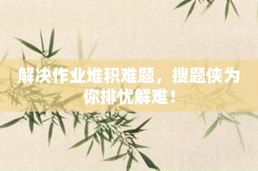 解决作业堆积难题，搜题侠为你排忧解难！
