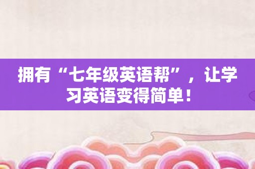拥有“七年级英语帮”，让学习英语变得简单！