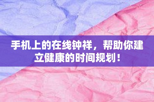 手机上的在线钟祥，帮助你建立健康的时间规划！