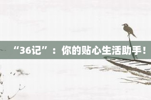 “36记”：你的贴心生活助手！