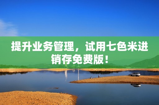 提升业务管理，试用七色米进销存免费版！