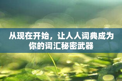 从现在开始，让人人词典成为你的词汇秘密武器