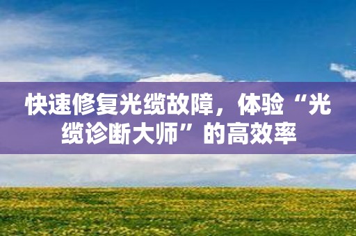 快速修复光缆故障，体验“光缆诊断大师”的高效率