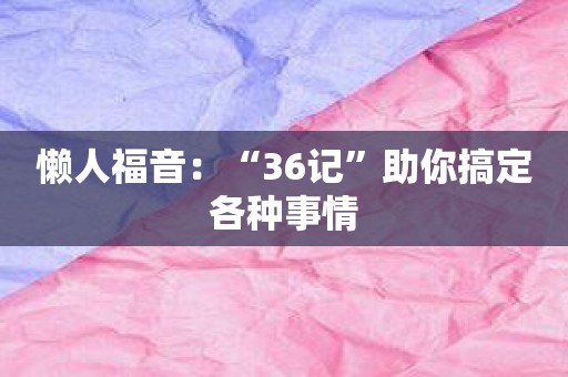 懒人福音：“36记”助你搞定各种事情