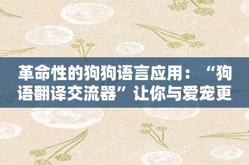 革命性的狗狗语言应用：“狗语翻译交流器”让你与爱宠更亲密。