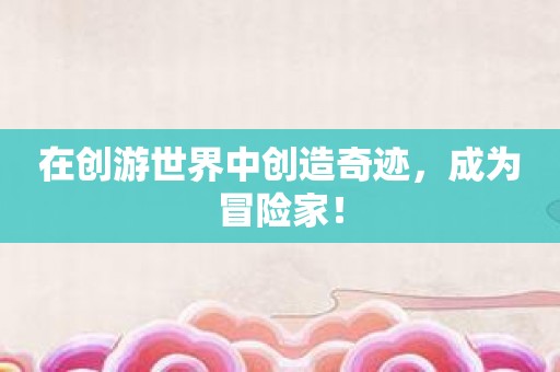 在创游世界中创造奇迹，成为冒险家！