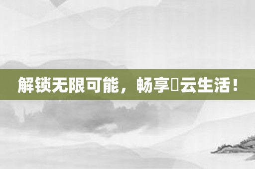 解锁无限可能，畅享昇云生活！