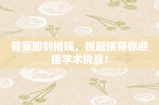 答案即刻揭晓，搜题侠带你迎接学术挑战！