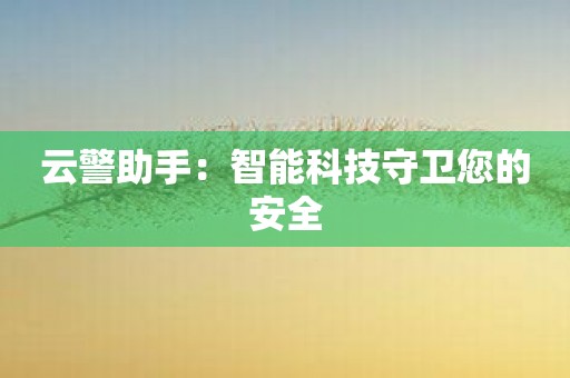 云警助手：智能科技守卫您的安全