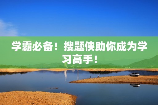 学霸必备！搜题侠助你成为学习高手！