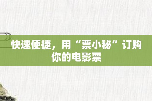 快速便捷，用“票小秘”订购你的电影票