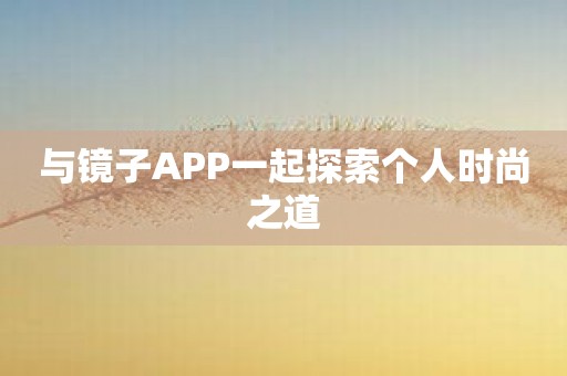 与镜子APP一起探索个人时尚之道