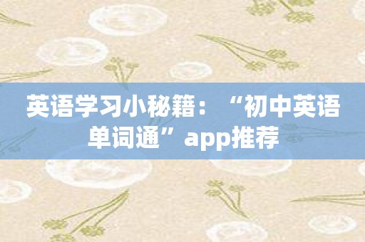 英语学习小秘籍：“初中英语单词通”app推荐